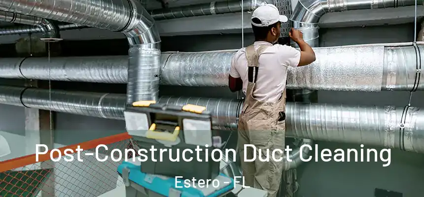Post-Construction Duct Cleaning Estero - FL